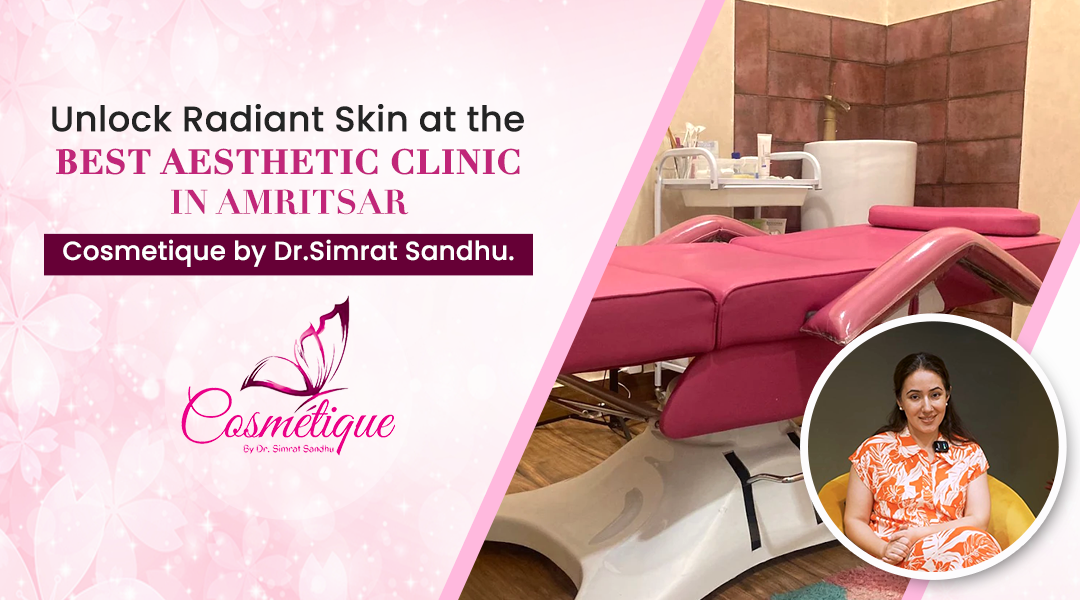 Unlock Radiant Skin at the Best Aesthetic Clinic in Amritsar – Cosmetique by Dr. Simrat Sandhu